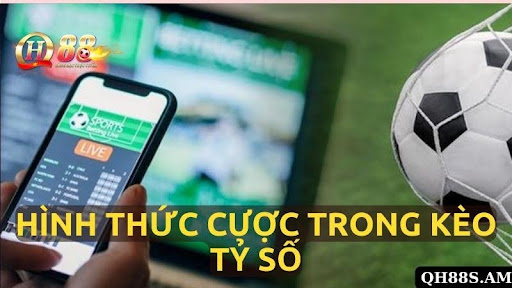 Tổng Hợp Hình Thức Cược Trong Kèo Tỷ Số Bóng Đá