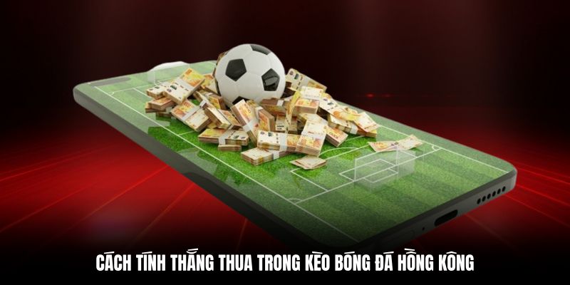 Cách tính tiền lời lỗ khi đánh kèo Hồng Kông