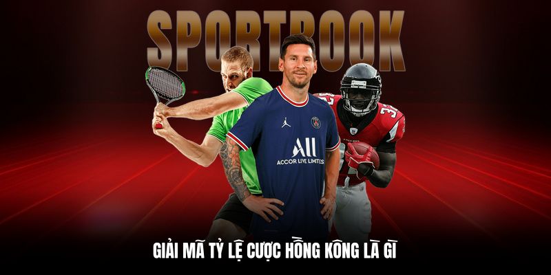 Khái niệm về tỷ lệ cược Hồng Kông là gì?