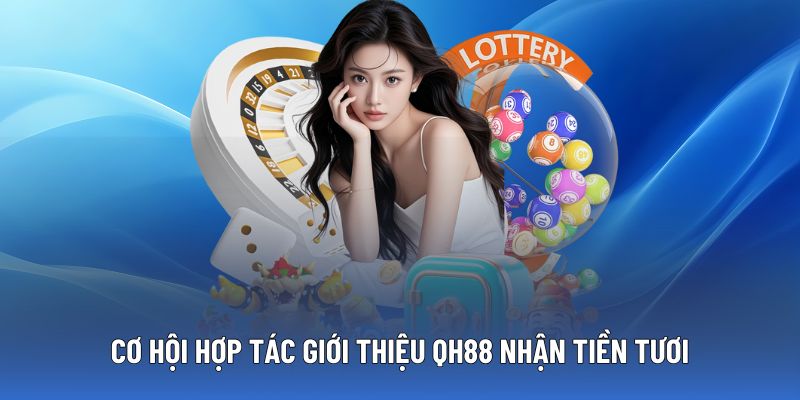 Cơ hội hợp tác cho đại lý giới thiệu QH88, tìm kiếm hội viên mới