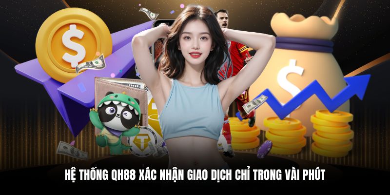 Hệ thống QH88 xác nhận giao dịch chỉ trong vài phút